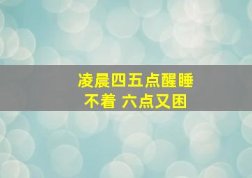 凌晨四五点醒睡不着 六点又困